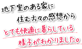 地下室のある家に住む方々の感想からとても快適に暮らしている様子がわかりました。