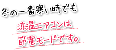 冬の一番寒い時でも涼温エアコンは節電モードです。