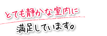 とても静かな室内に満足しています。