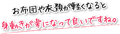 お布団や衣類が軽くなると身動きが楽になって良いですね。