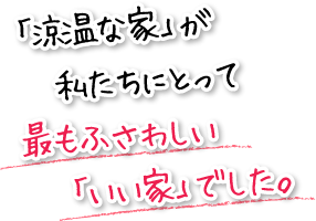 「涼温な家」が私たちにとって最もふさわしい「いい家」でした。