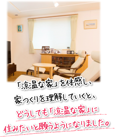 「涼温な家」を体感し、家つくりを理解していくと、どうしても「涼温な家」に住みたいと願うようになりました。