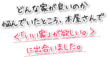 どんな家が良いのか悩んでいたところ、本屋さんで＜「いい家」が欲しい。＞に出合いました。