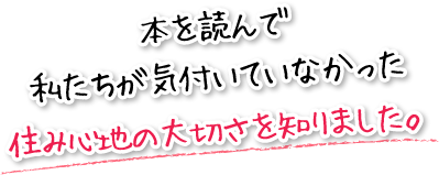 本を読んで私たちが気付いていなかった住み心地の大切さを知りました。