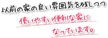 以前の家の良い雰囲気を残しつつ使いやすい便利な家になっています。