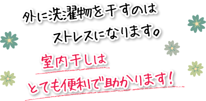 外に洗濯物を干すのはストレスになります。室内干しはとても便利で助かります！