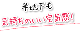 半地下も気持ちのいい空気感！