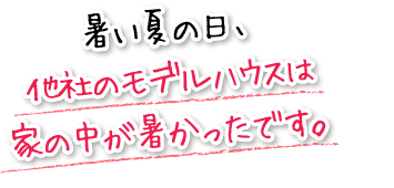 暑い夏の日、他社のモデルハウスは家の中が暑かったです。