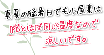 真夏の猛暑日でも小屋裏は1階とほぼ同じ温度なので涼しいです。