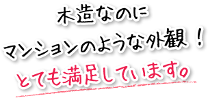 木造なのにマンションのような外観！とても満足しています。