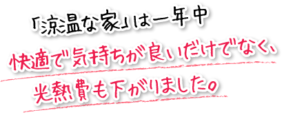 「涼温な家」は一年中快適で気持ちが良いだけでなく、光熱費も下がりました。