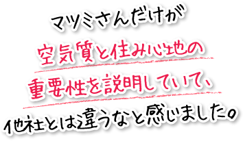 マツミさんだけが空気質と住み心地の重要性を説明していて、他社とは違うなと感じました。