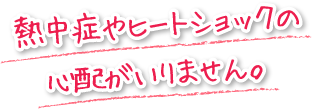 熱中症やヒートショックの心配がいりません。