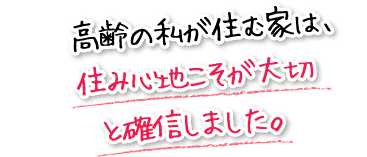 高齢の私が住む家は、住み心地こそが大切と確信しました。