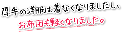 厚手の洋服は着なくなりましたし、お布団も軽くなりました。