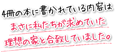 4冊の本に書かれている内容はまさに私たちが求めていた理想の家と合致していました。