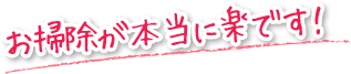 お掃除が本当に楽です！