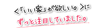 ＜「いい家」が欲しい。＞にずっと注目していました。