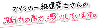 マツミの一級建築士さんの設計力の高さに感心しています。