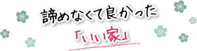 諦めなくて良かった「いい家」