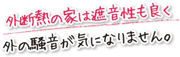 外断熱の家は遮音性も良く外の騒音が気になりません。