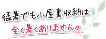 猛暑でも小屋裏収納は全く暑くありません。