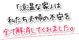 「涼温な家」は私たち夫婦の不安を全て解消してくれました。