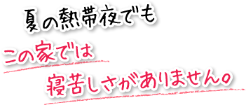 夏の熱帯夜でもこの家では寝苦しさがありません。