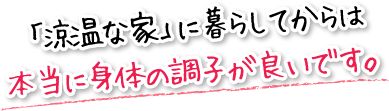 「涼温な家」に暮らしてからは本当に身体の調子が良いです。