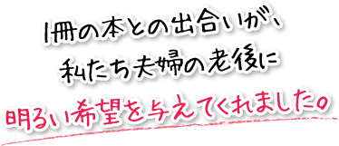 1冊の本との出合いが、私たち夫婦の老後に明るい希望を与えてくれました。