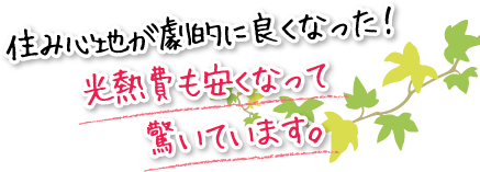 住み心地が劇的に良くなった！光熱費も安くなって驚いています。