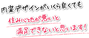 内装デザインがいくら良くても住み心地が悪いと満足できないと思います！