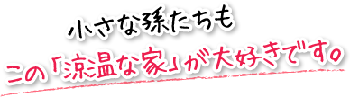 小さな孫たちもこの「涼温な家」が大好きです。