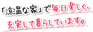 「涼温な家」で毎日楽しく、充実して暮らしています。