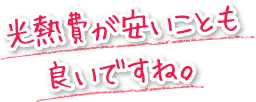 光熱費が安いことも良いですね。