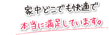 家中どこでも快適で本当に満足しています。