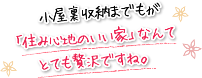 小屋裏収納までもが「住み心地のいい家」なんてとても贅沢ですね。