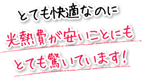 とても快適なのに光熱費が安いことにもとても驚いています！