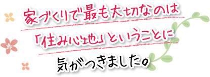 家づくりで最も大切なのは「住み心地」ということに気がつきました。