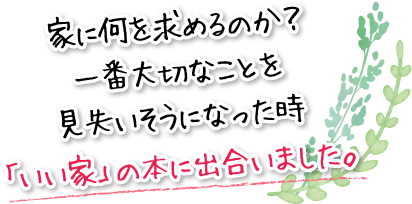 家に何を求めるのか？一番大切なことを見失いそうになった時「いい家」の本に出合いました。