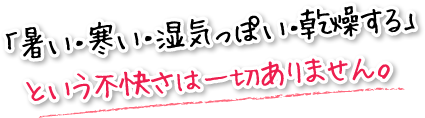 「暑い・寒い・湿気っぽい・乾燥する」という不快さは一切ありません。