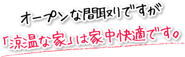 オープンな間取りですが「涼温な家」は家中快適です。