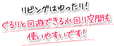 リビングはゆったり！ぐるりと回遊できる水回り空間も使いやすいです！