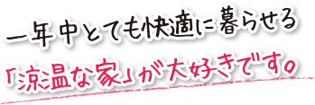 一年中とても快適に暮らせる「涼温な家」が大好きです。