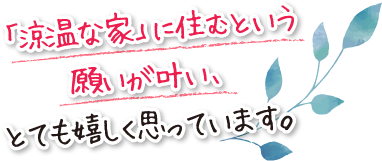 「涼温な家」に住むという願いが叶い、とても嬉しく思っています。