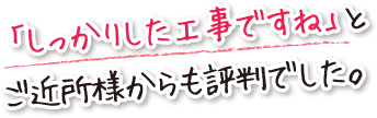 「しっかりした工事ですね」とご近所様からも評判でした。