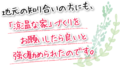 地元の知り合いの方にも、「涼温な家」づくりをお願いしたら良いと強く勧められたのです。