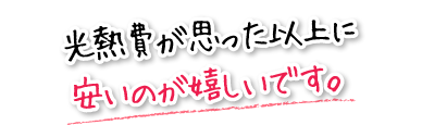 光熱費が思った以上に安いのが嬉しいです。