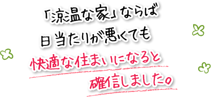 「涼温な家」ならば日当たりが悪くても快適な住まいになると確信しました。