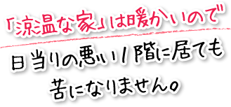 「涼温な家」は暖かいので日当りの悪い１階に居ても苦になりません。